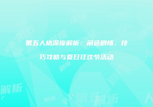 第五人格深度解析：角色剧情、技巧攻略与夏日狂欢节活动