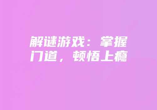 解谜游戏：掌握门道，顿悟上瘾