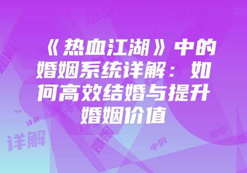 《热血江湖》中的婚姻系统详解：如何高效结婚与提升婚姻价值