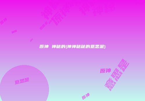 原神 神秘的(神神秘秘的意思是)