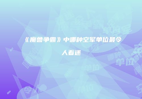 《魔兽争霸》中哪种空军单位最令人着迷