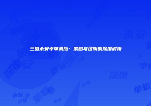 三国杀安卓单机版：策略与逻辑的深度解析