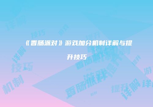 《香肠派对》游戏加分机制详解与提升技巧
