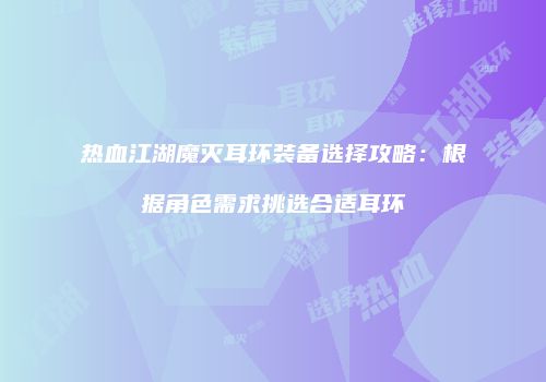 热血江湖魔灭耳环装备选择攻略：根据角色需求挑选合适耳环