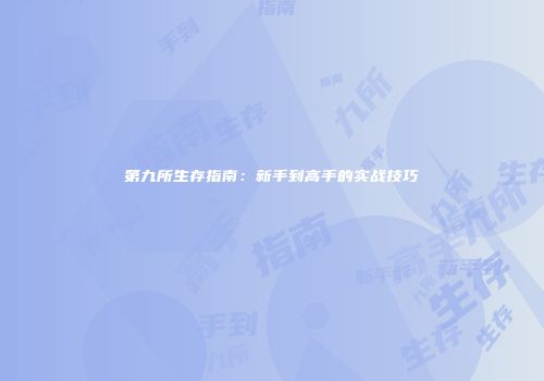 第九所生存指南：新手到高手的实战技巧