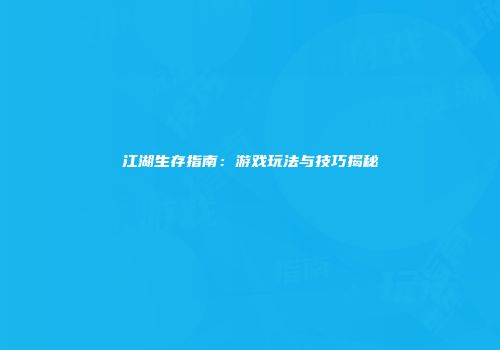 江湖生存指南：游戏玩法与技巧揭秘