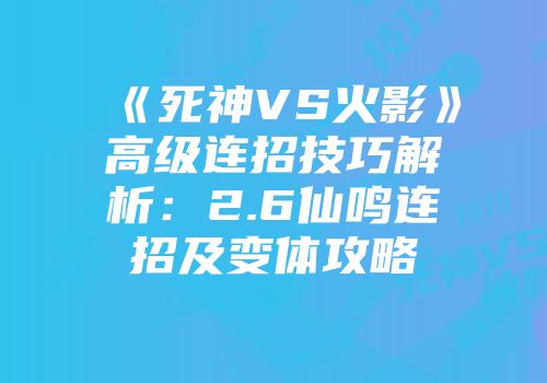 《死神VS火影》高级连招技巧解析：2.6仙鸣连招及变体攻略