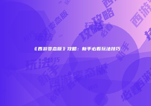 《西游变态版》攻略：新手必看玩法技巧