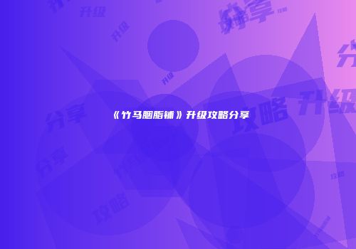 《竹马胭脂铺》升级攻略分享