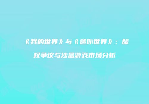《我的世界》与《迷你世界》：版权争议与沙盒游戏市场分析
