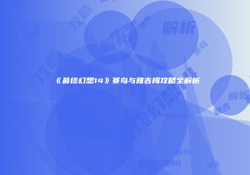 《最终幻想14》赛鸟与雅吉梅攻略全解析