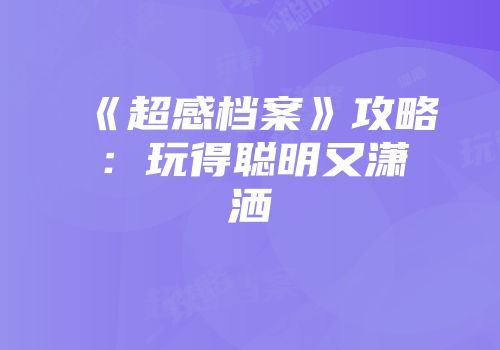 《超感档案》攻略：玩得聪明又潇洒