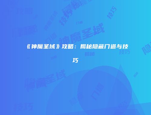 《神魔圣域》攻略：揭秘隐藏门道与技巧