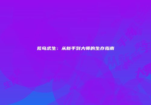 荒岛求生：从新手到大师的生存指南
