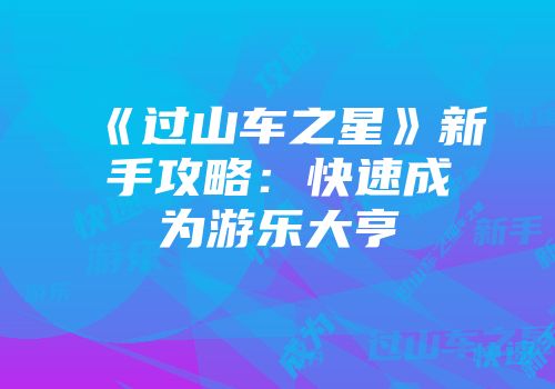《过山车之星》新手攻略：快速成为游乐大亨