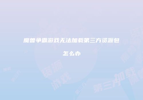 魔兽争霸游戏无法加载第三方资源包怎么办