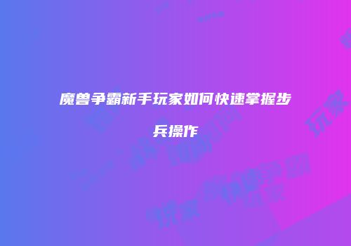魔兽争霸新手玩家如何快速掌握步兵操作