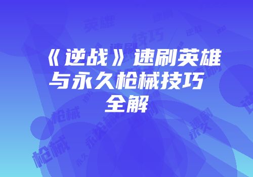 《逆战》速刷英雄与永久枪械技巧全解