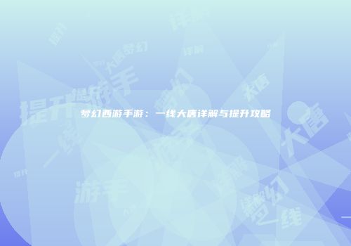 梦幻西游手游：一线大唐详解与提升攻略