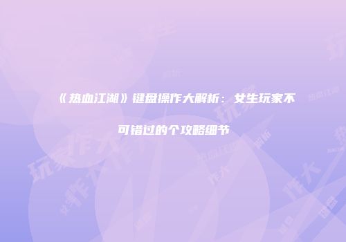 《热血江湖》键盘操作大解析：女生玩家不可错过的个攻略细节
