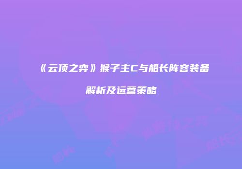 《云顶之弈》猴子主C与船长阵容装备解析及运营策略