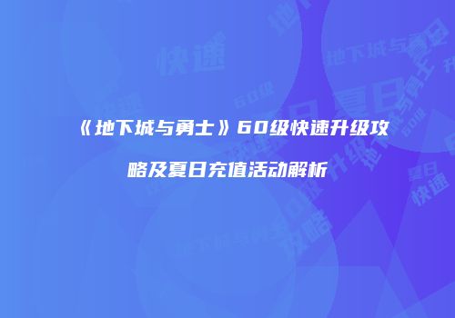 《地下城与勇士》60级快速升级攻略及夏日充值活动解析