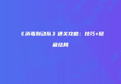 《消毒别动队》通关攻略：技巧+隐藏结局