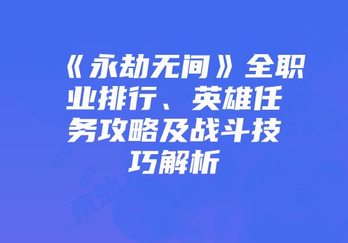 《永劫无间》全职业排行、英雄任务攻略及战斗技巧解析