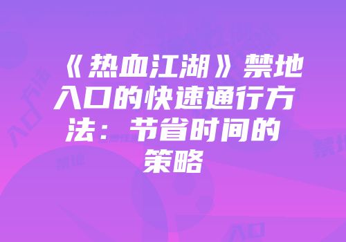 《热血江湖》禁地入口的快速通行方法：节省时间的策略