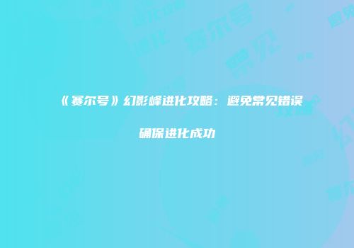《赛尔号》幻影峰进化攻略：避免常见错误确保进化成功