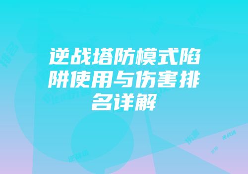 逆战塔防模式陷阱使用与伤害排名详解