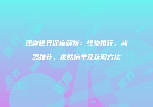 迷你世界深度解析：怪物排行、武器推荐、皮肤榜单及获取方法
