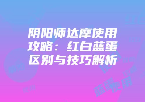 阴阳师达摩使用攻略：红白蓝蛋区别与技巧解析