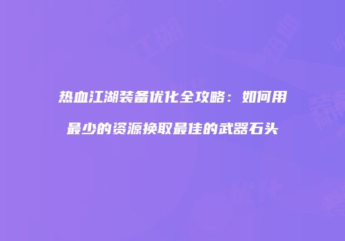 热血江湖装备优化全攻略：如何用最少的资源换取最佳的武器石头