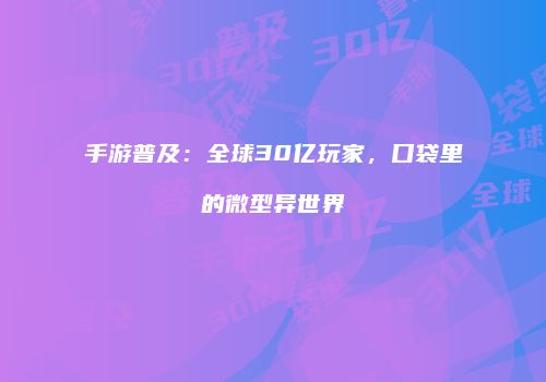 手游普及：全球30亿玩家，口袋里的微型异世界