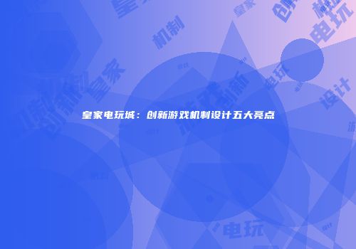 皇家电玩城：创新游戏机制设计五大亮点