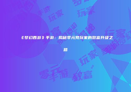 《梦幻西游》手游：揭秘零元党玩家的致富升级之路