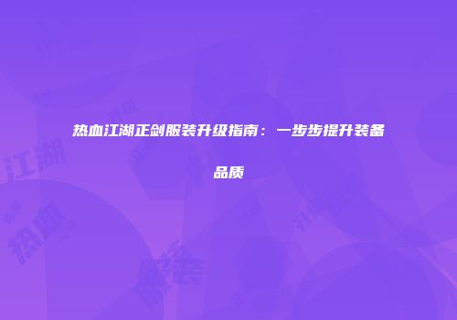 热血江湖正剑服装升级指南：一步步提升装备品质