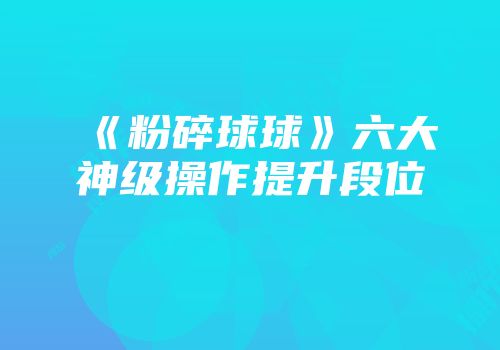 《粉碎球球》六大神级操作提升段位