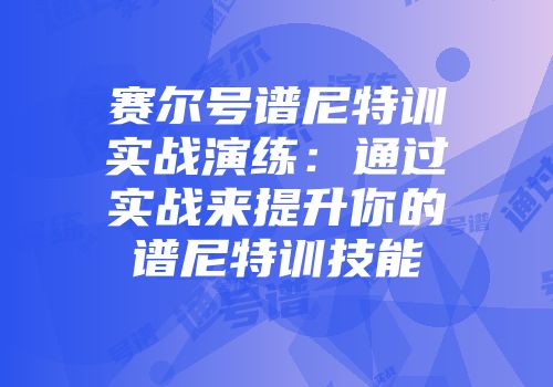 赛尔号谱尼特训实战演练：通过实战来提升你的谱尼特训技能