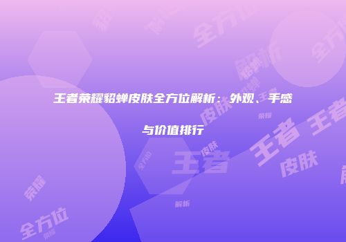王者荣耀貂蝉皮肤全方位解析：外观、手感与价值排行