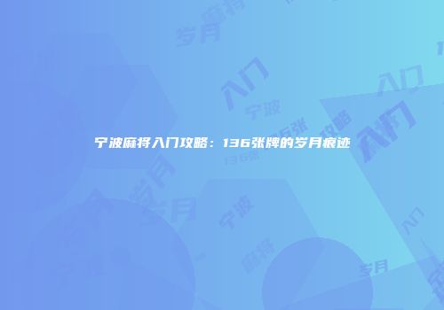 宁波麻将入门攻略：136张牌的岁月痕迹
