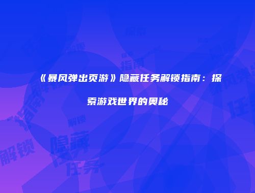 《暴风弹出页游》隐藏任务解锁指南：探索游戏世界的奥秘