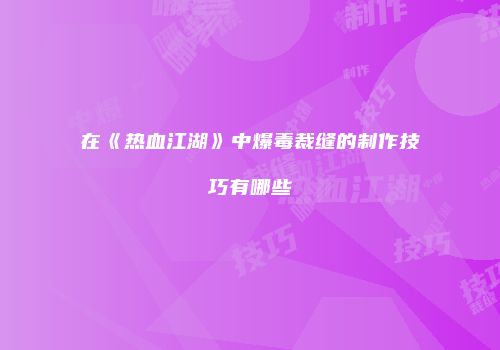 在《热血江湖》中爆毒裁缝的制作技巧有哪些