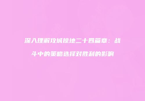 深入理解攻城掠地二十四篇章：战斗中的策略选择对胜利的影响