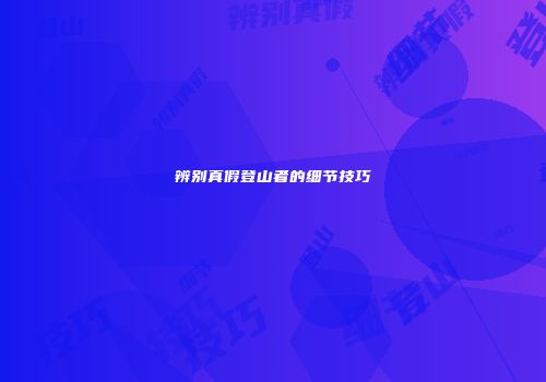 辨别真假登山者的细节技巧