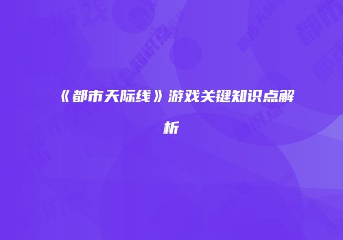 《都市天际线》游戏关键知识点解析
