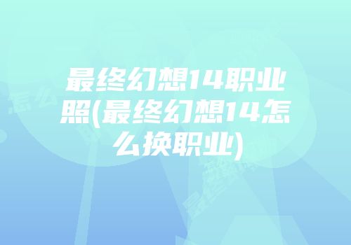 最终幻想14职业照(最终幻想14怎么换职业)