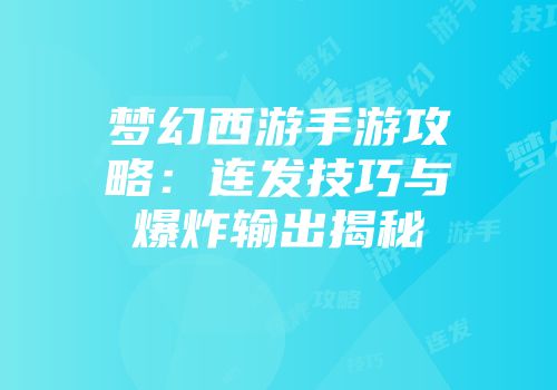 梦幻西游手游攻略：连发技巧与爆炸输出揭秘