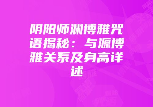 阴阳师渊博雅咒语揭秘：与源博雅关系及身高详述